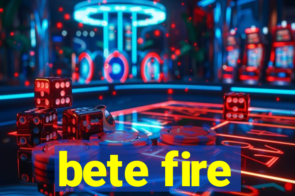 bete fire